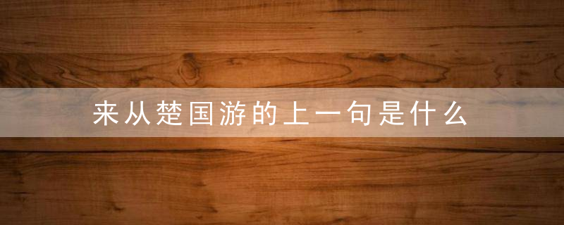 来从楚国游的上一句是什么 哪句是来从楚国游的上一句